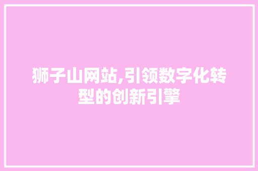 狮子山网站,引领数字化转型的创新引擎