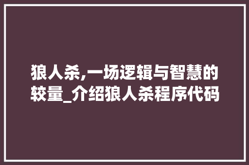 狼人杀,一场逻辑与智慧的较量_介绍狼人杀程序代码背后的秘密