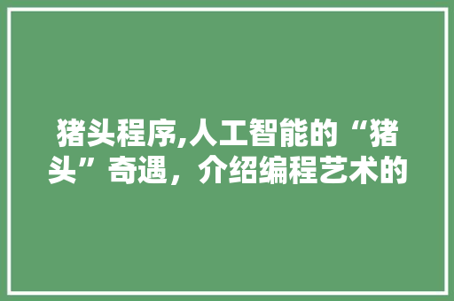 猪头程序,人工智能的“猪头”奇遇，介绍编程艺术的魅力