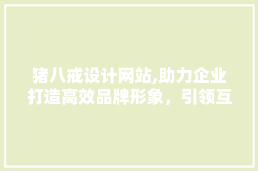 猪八戒设计网站,助力企业打造高效品牌形象，引领互联网设计新潮流