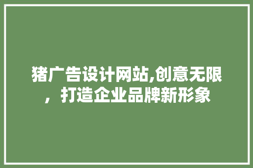 猪广告设计网站,创意无限，打造企业品牌新形象