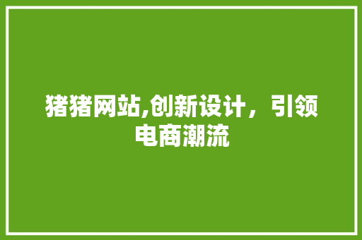 猪猪网站,创新设计，引领电商潮流