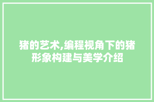 猪的艺术,编程视角下的猪形象构建与美学介绍