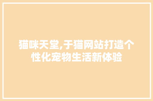 猫咪天堂,于猫网站打造个性化宠物生活新体验