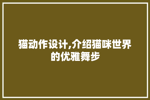 猫动作设计,介绍猫咪世界的优雅舞步
