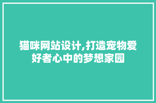 猫咪网站设计,打造宠物爱好者心中的梦想家园