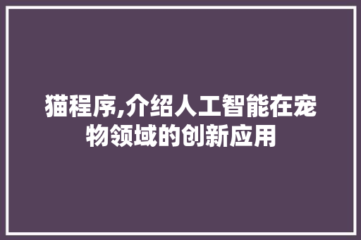 猫程序,介绍人工智能在宠物领域的创新应用