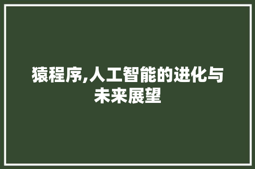 猿程序,人工智能的进化与未来展望