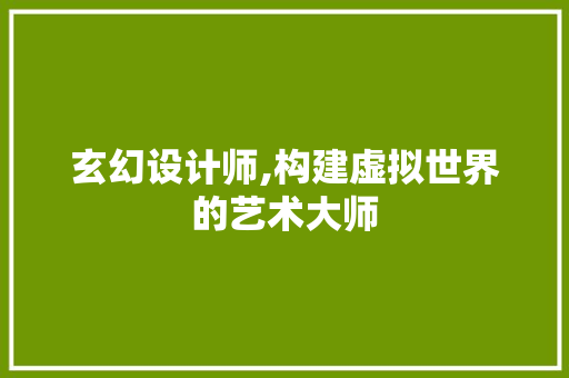 玄幻设计师,构建虚拟世界的艺术大师