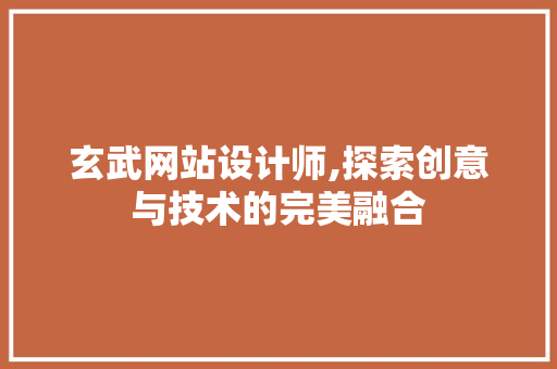 玄武网站设计师,探索创意与技术的完美融合