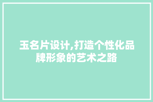 玉名片设计,打造个性化品牌形象的艺术之路