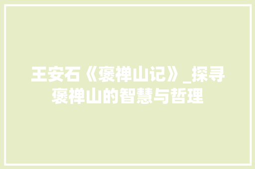 王安石《褒禅山记》_探寻褒禅山的智慧与哲理