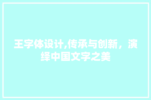 王字体设计,传承与创新，演绎中国文字之美