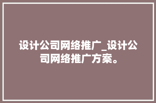 设计公司网络推广_设计公司网络推广方案。