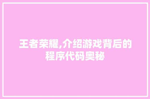 王者荣耀,介绍游戏背后的程序代码奥秘