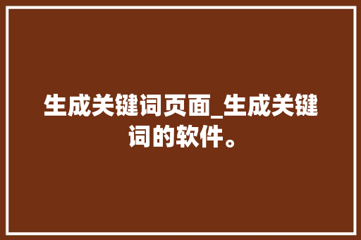 生成关键词页面_生成关键词的软件。 生成关键词页面_生成关键词的软件。 SEO关键词