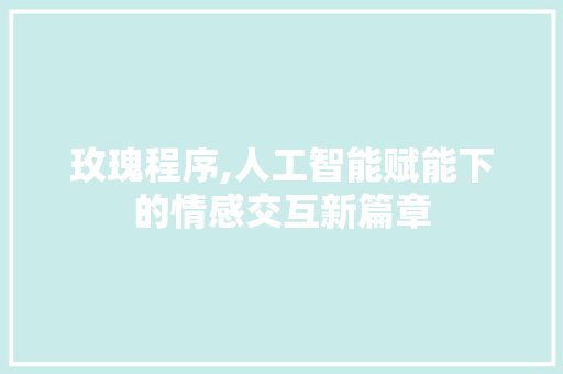 玫瑰程序,人工智能赋能下的情感交互新篇章