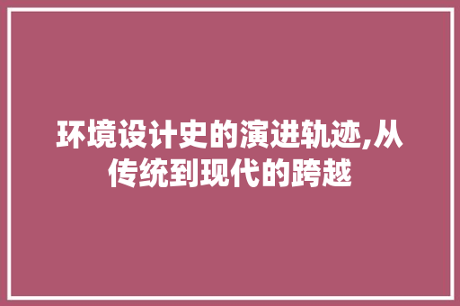 环境设计史的演进轨迹,从传统到现代的跨越