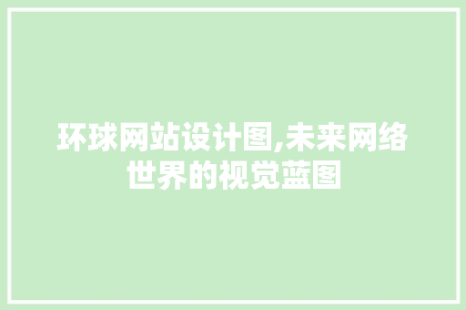 环球网站设计图,未来网络世界的视觉蓝图