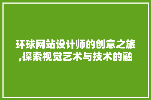 环球网站设计师的创意之旅,探索视觉艺术与技术的融合