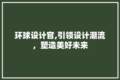 环球设计官,引领设计潮流，塑造美好未来
