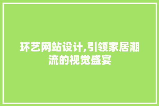 环艺网站设计,引领家居潮流的视觉盛宴