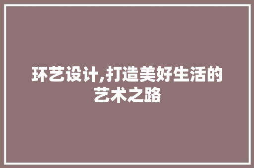 环艺设计,打造美好生活的艺术之路