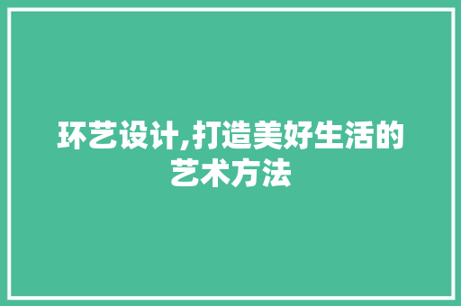 环艺设计,打造美好生活的艺术方法
