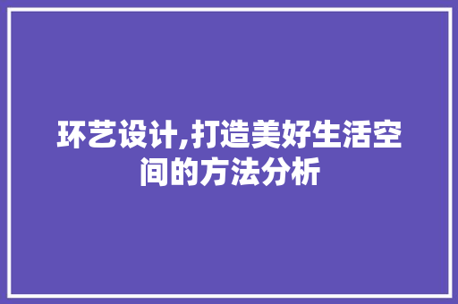 环艺设计,打造美好生活空间的方法分析