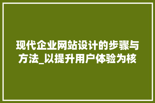 现代企业网站设计的步骤与方法_以提升用户体验为核心 现代企业网站设计的步骤与方法_以提升用户体验为核心 SEO关键词