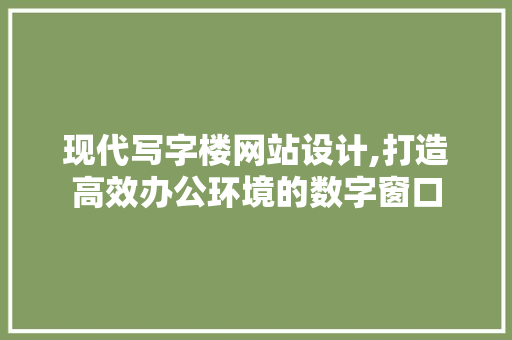 现代写字楼网站设计,打造高效办公环境的数字窗口 现代写字楼网站设计,打造高效办公环境的数字窗口 神马SEO