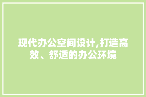 现代办公空间设计,打造高效、舒适的办公环境 现代办公空间设计,打造高效、舒适的办公环境 搜狗SEO