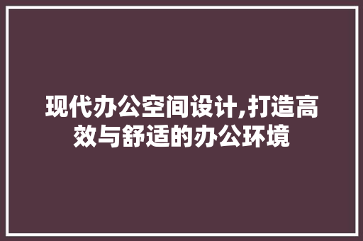 现代办公空间设计,打造高效与舒适的办公环境 现代办公空间设计,打造高效与舒适的办公环境 必应SEO