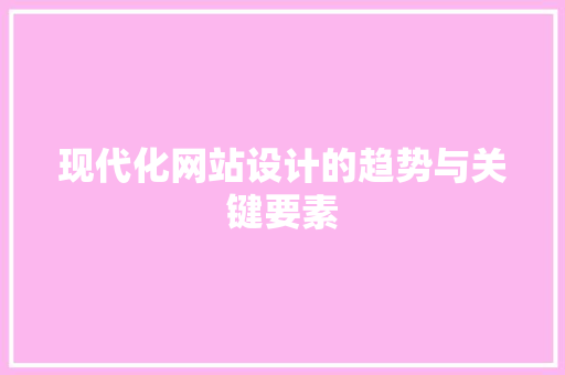 现代化网站设计的趋势与关键要素 现代化网站设计的趋势与关键要素 搜狗SEO