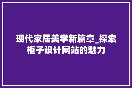 现代家居美学新篇章_探索柜子设计网站的魅力