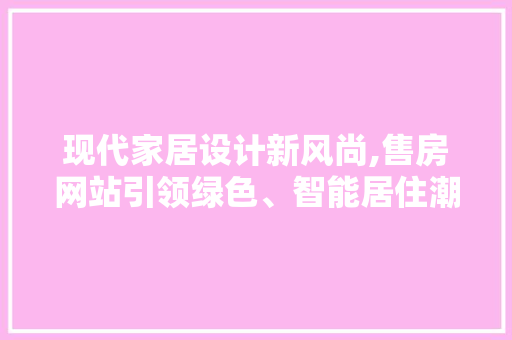 现代家居设计新风尚,售房网站引领绿色、智能居住潮流