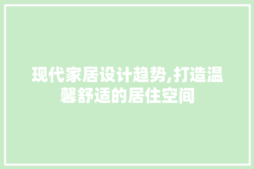 现代家居设计趋势,打造温馨舒适的居住空间