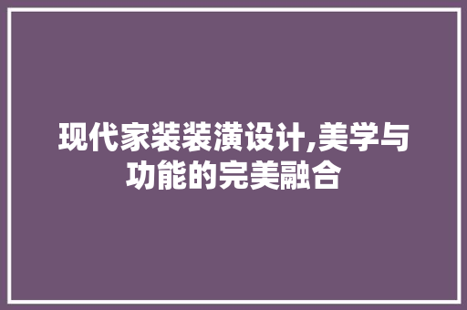 现代家装装潢设计,美学与功能的完美融合
