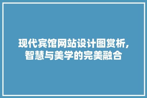 现代宾馆网站设计图赏析,智慧与美学的完美融合