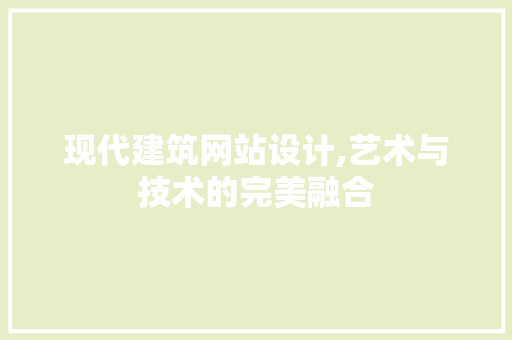 现代建筑网站设计,艺术与技术的完美融合