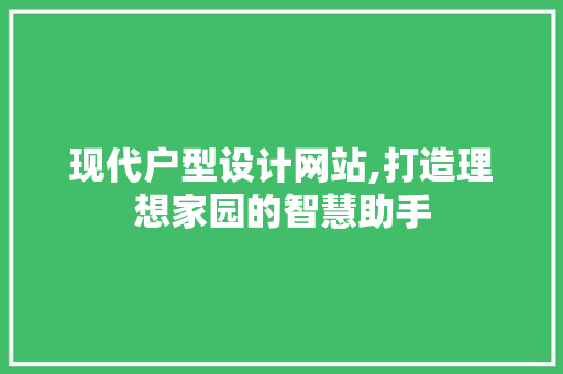 现代户型设计网站,打造理想家园的智慧助手