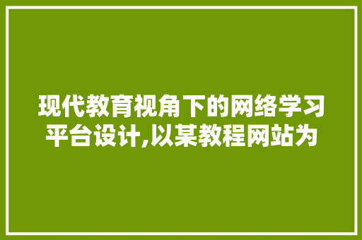 现代教育视角下的网络学习平台设计,以某教程网站为例
