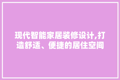 现代智能家居装修设计,打造舒适、便捷的居住空间