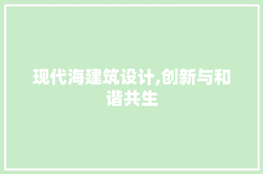 现代海建筑设计,创新与和谐共生