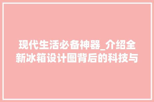 现代生活必备神器_介绍全新冰箱设计图背后的科技与智慧