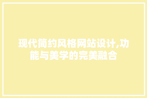现代简约风格网站设计,功能与美学的完美融合 现代简约风格网站设计,功能与美学的完美融合 必应SEO