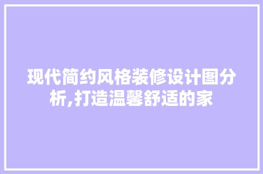 现代简约风格装修设计图分析,打造温馨舒适的家