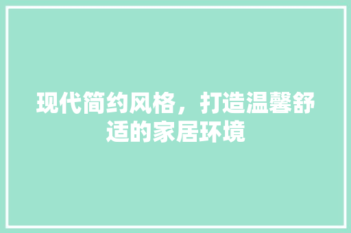 现代简约风格，打造温馨舒适的家居环境