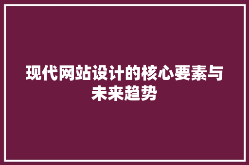 现代网站设计的核心要素与未来趋势
