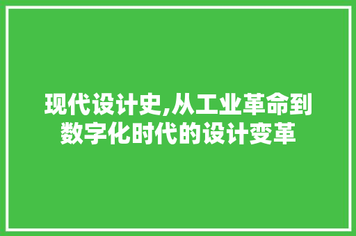 现代设计史,从工业革命到数字化时代的设计变革